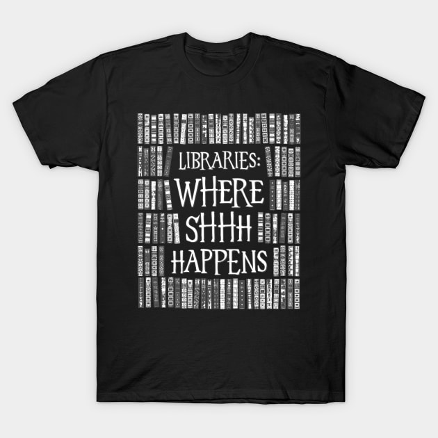 Libraries Where Shhh Happens Books Librarian Bookworm T-Shirt by Grandeduc